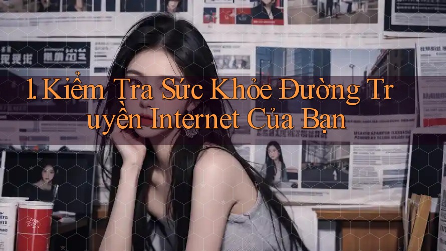 1. Kiểm Tra Sức Khỏe Đường Truyền Internet Của Bạn