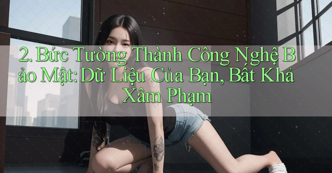 2. Bức Tường Thành Công Nghệ Bảo Mật: Dữ Liệu Của Bạn, Bất Khả Xâm Phạm 2. Bức Tường Thành Công Nghệ Bảo Mật: Dữ Liệu Của Bạn, Bất Khả Xâm Phạm