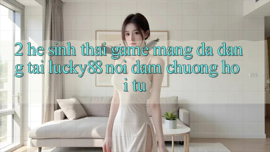 2. Hệ Sinh Thái Game mạng Đa Dạng Tại Lucky88: Nơi Đam Chuộng Hội Tụ