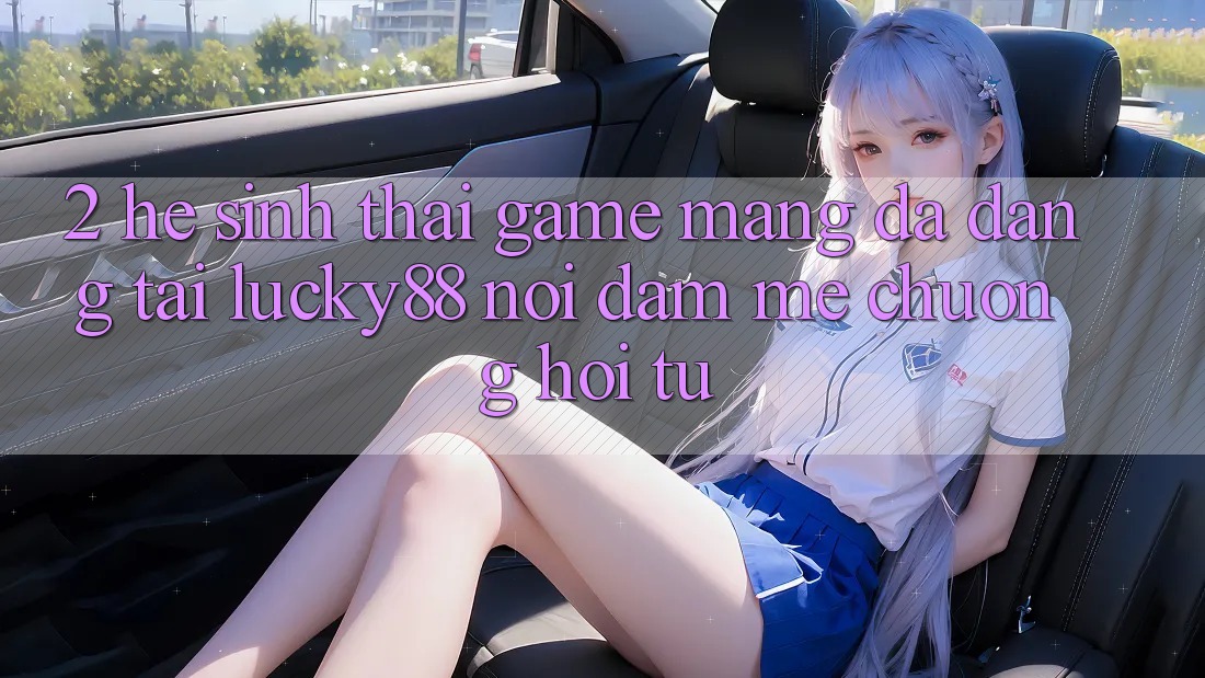 2. Hệ Sinh Thái Game mạng Đa Dạng Tại Lucky88: Nơi Đam Mê chuộng Hội Tụ
