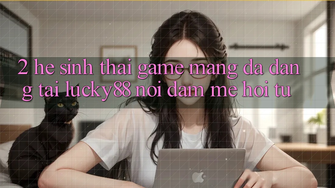 2. Hệ Sinh Thái Game mạng Đa Dạng Tại Lucky88: Nơi Đam Mê Hội Tụ