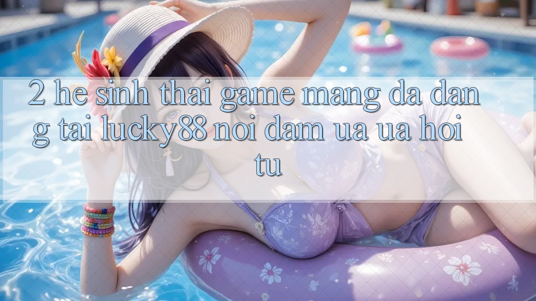 2. Hệ Sinh Thái Game mạng Đa Dạng Tại Lucky88: Nơi Đam Ưa ưa Hội Tụ