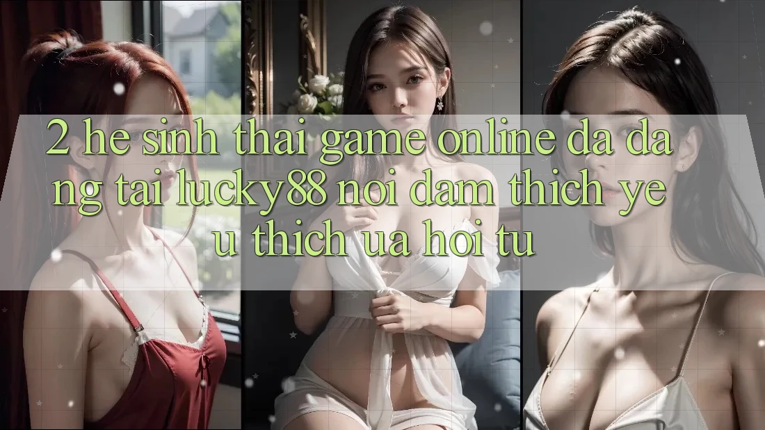 2. Hệ Sinh Thái Game Online Đa Dạng Tại Lucky88: Nơi Đam Thích yêu thích ưa Hội Tụ