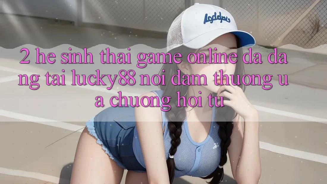 2. Hệ Sinh Thái Game Online Đa Dạng Tại Lucky88: Nơi Đam Thương ưa chuộng Hội Tụ 2. Hệ Sinh Thái Game Online Đa Dạng Tại Lucky88: Nơi Đam Thương ưa chuộng Hội Tụ