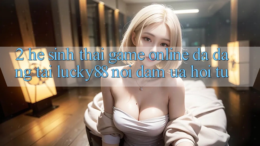 2. Hệ Sinh Thái Game Online Đa Dạng Tại Lucky88: Nơi Đam Ưa Hội Tụ