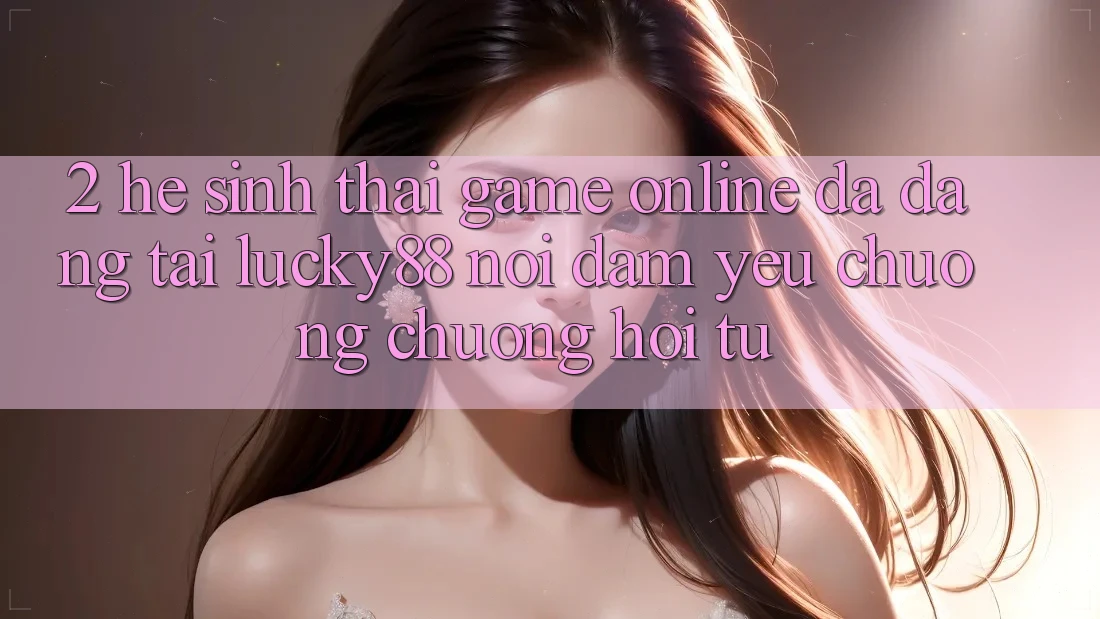 2. Hệ Sinh Thái Game Online Đa Dạng Tại Lucky88: Nơi Đam Yêu chuộng chuộng Hội Tụ