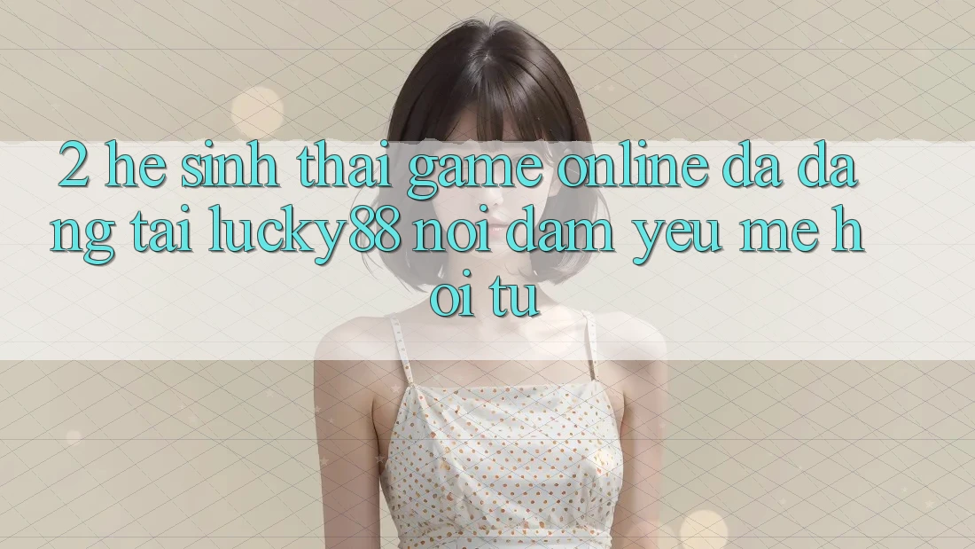 2. Hệ Sinh Thái Game Online Đa Dạng Tại Lucky88: Nơi Đam Yêu mê Hội Tụ 2. Hệ Sinh Thái Game Online Đa Dạng Tại Lucky88: Nơi Đam Yêu mê Hội Tụ