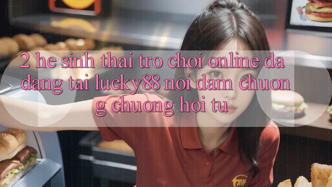 2. Hệ Sinh Thái Trò chơi Online Đa Dạng Tại Lucky88: Nơi Đam Chuộng chuộng Hội Tụ