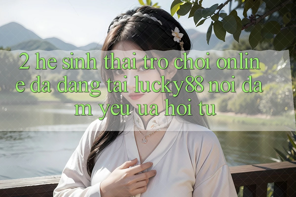 2. Hệ Sinh Thái Trò chơi Online Đa Dạng Tại Lucky88: Nơi Đam Yêu ưa Hội Tụ