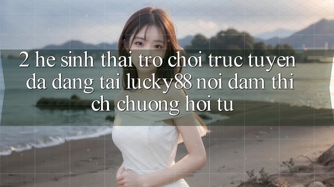 2. Hệ Sinh Thái Trò chơi trực tuyến Đa Dạng Tại Lucky88: Nơi Đam Thích chuộng Hội Tụ 2. Hệ Sinh Thái Trò chơi trực tuyến Đa Dạng Tại Lucky88: Nơi Đam Thích chuộng Hội Tụ