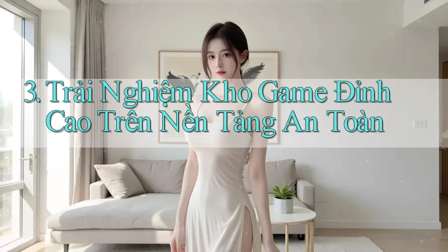 3. Trải Nghiệm Kho Game Đỉnh Cao Trên Nền Tảng An Toàn 3. Trải Nghiệm Kho Game Đỉnh Cao Trên Nền Tảng An Toàn