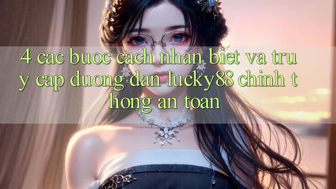 4. Các bước Cách Nhận Biết Và Truy Cập Đường dẫn Lucky88 Chính Thống An Toàn