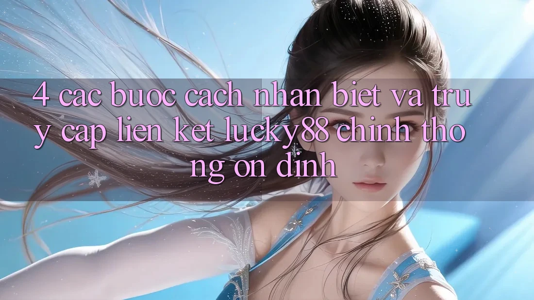 4. Các bước Cách Nhận Biết Và Truy Cập Liên kết Lucky88 Chính Thống Ổn định 4. Các bước Cách Nhận Biết Và Truy Cập Liên kết Lucky88 Chính Thống Ổn định
