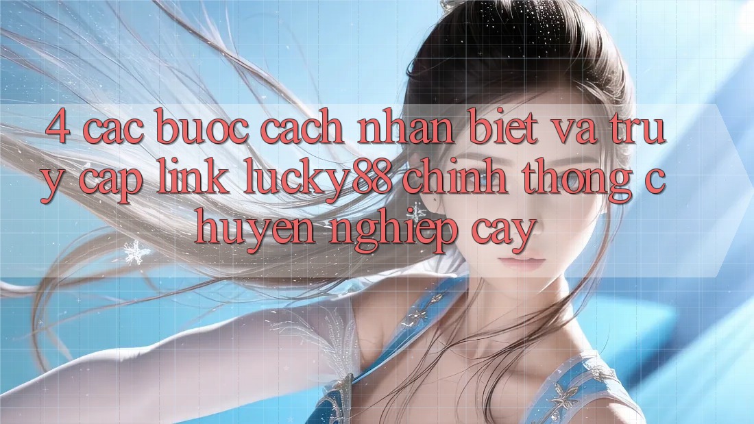 4. Các bước Cách Nhận Biết Và Truy Cập Link Lucky88 Chính Thống Chuyên nghiệp cậy 4. Các bước Cách Nhận Biết Và Truy Cập Link Lucky88 Chính Thống Chuyên nghiệp cậy