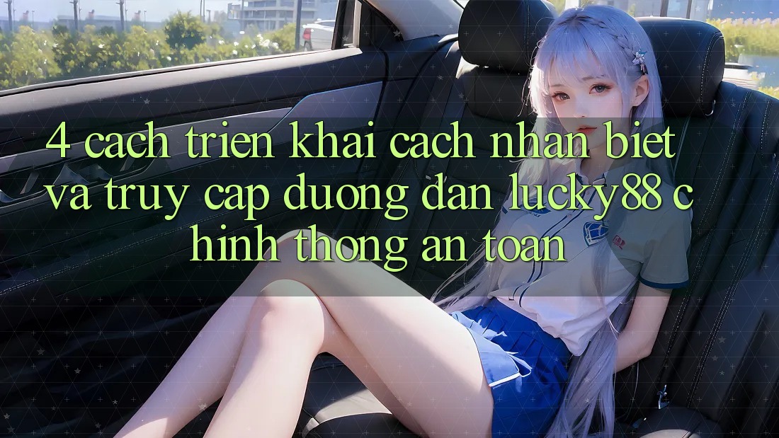 4. Cách triển khai Cách Nhận Biết Và Truy Cập Đường dẫn Lucky88 Chính Thống An Toàn