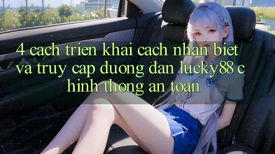 4. Cách triển khai Cách Nhận Biết Và Truy Cập Đường dẫn Lucky88 Chính Thống An Toàn 4. Cách triển khai Cách Nhận Biết Và Truy Cập Đường dẫn Lucky88 Chính Thống An Toàn