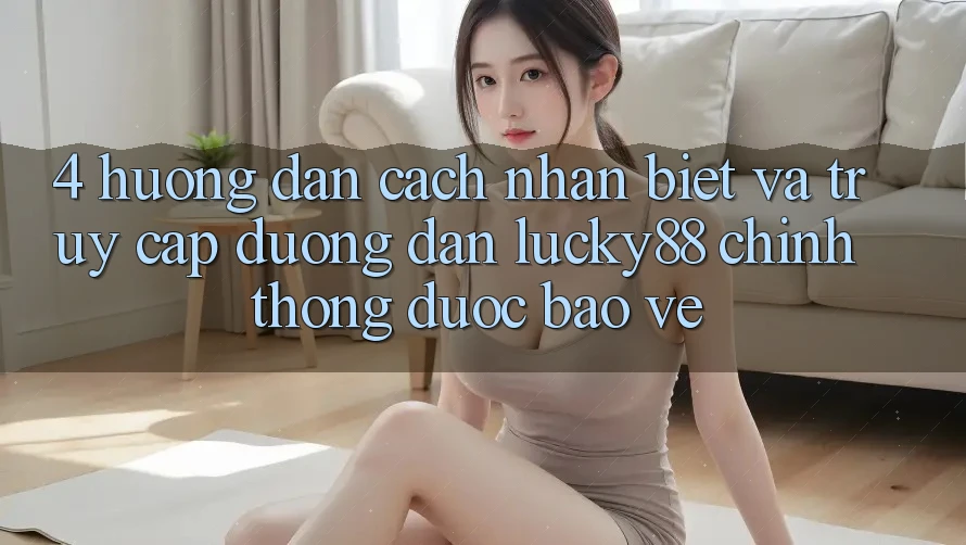 4. Hướng Dẫn Cách Nhận Biết Và Truy Cập Đường dẫn Lucky88 Chính Thống Được bảo vệ 4. Hướng Dẫn Cách Nhận Biết Và Truy Cập Đường dẫn Lucky88 Chính Thống Được bảo vệ
