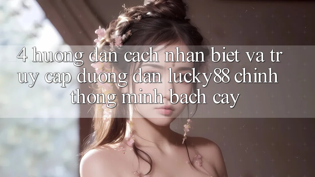 4. Hướng Dẫn Cách Nhận Biết Và Truy Cập Đường dẫn Lucky88 Chính Thống Minh bạch cậy 4. Hướng Dẫn Cách Nhận Biết Và Truy Cập Đường dẫn Lucky88 Chính Thống Minh bạch cậy