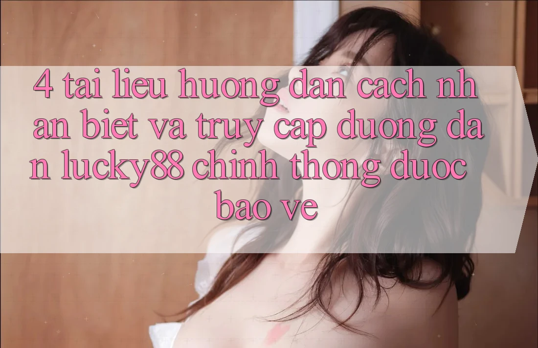 4. Tài liệu hướng dẫn Cách Nhận Biết Và Truy Cập Đường dẫn Lucky88 Chính Thống Được bảo vệ 4. Tài liệu hướng dẫn Cách Nhận Biết Và Truy Cập Đường dẫn Lucky88 Chính Thống Được bảo vệ