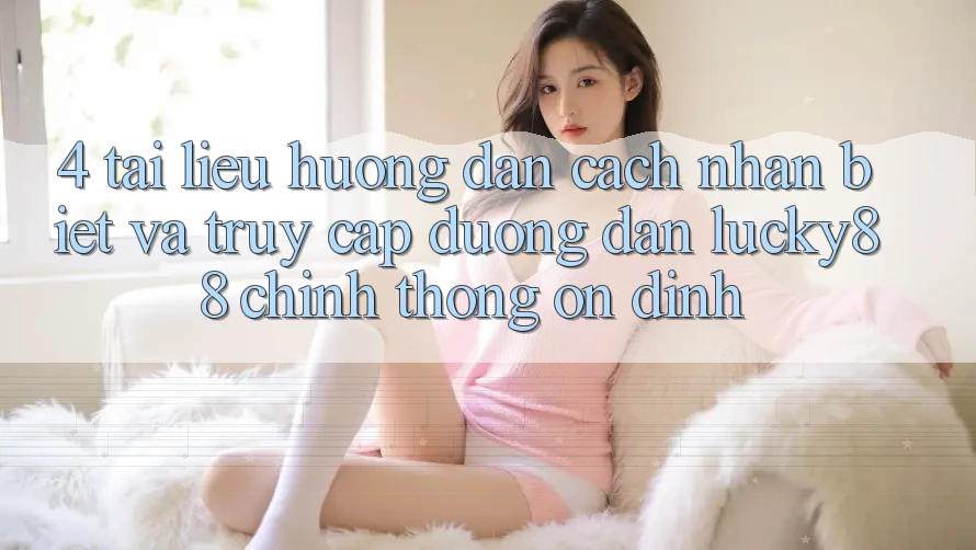4. Tài liệu hướng dẫn Cách Nhận Biết Và Truy Cập Đường dẫn Lucky88 Chính Thống Ổn định