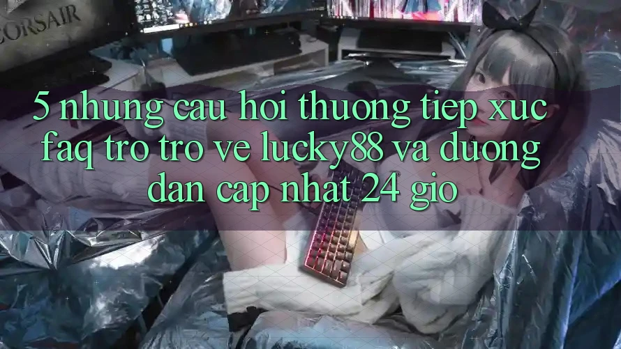 5. Những Câu Hỏi Thường Tiếp xúc (FAQ) Trở trở về Lucky88 và Đường dẫn Cập Nhật 24 Giờ