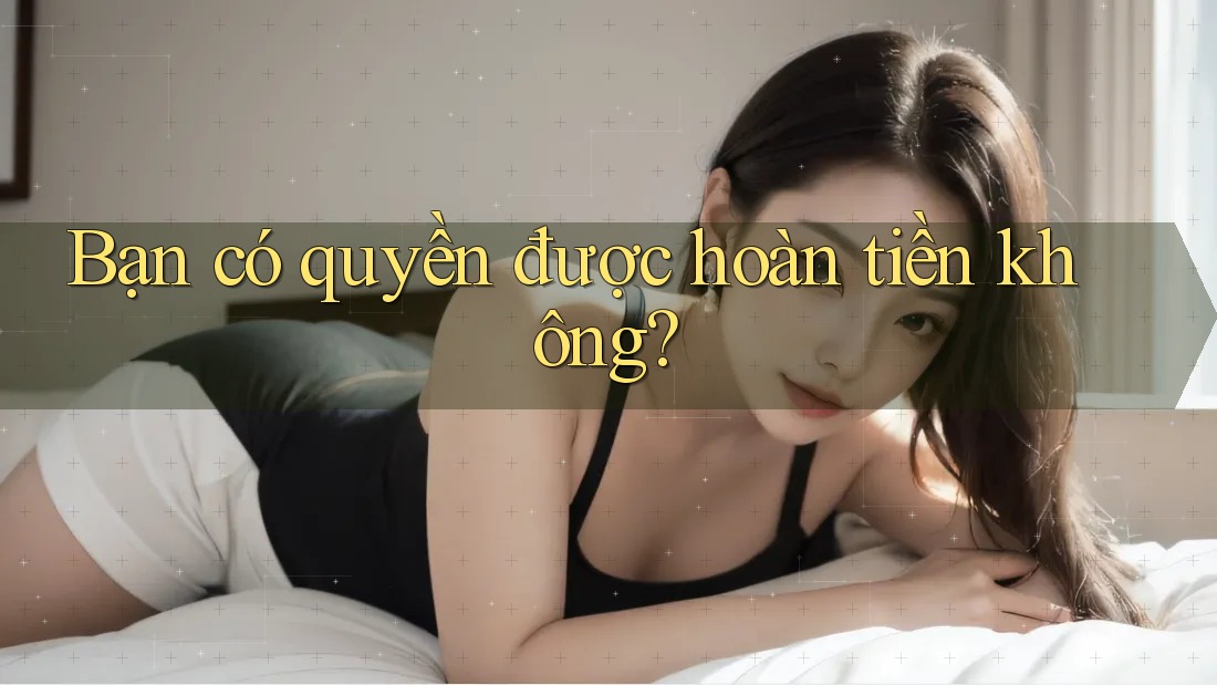 Bạn có quyền được hoàn tiền không?