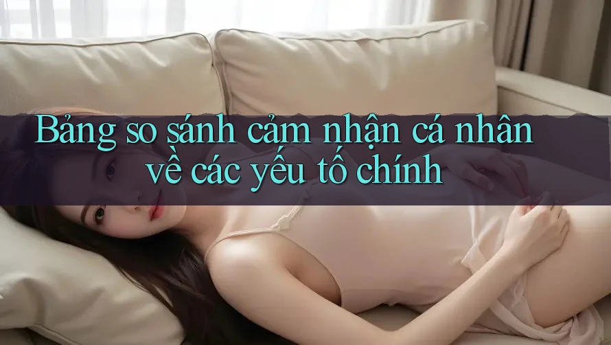 Bảng so sánh cảm nhận cá nhân về các yếu tố chính