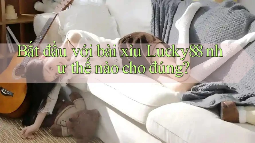 Bắt đầu với bài xỉu Lucky88 như thế nào cho đúng?