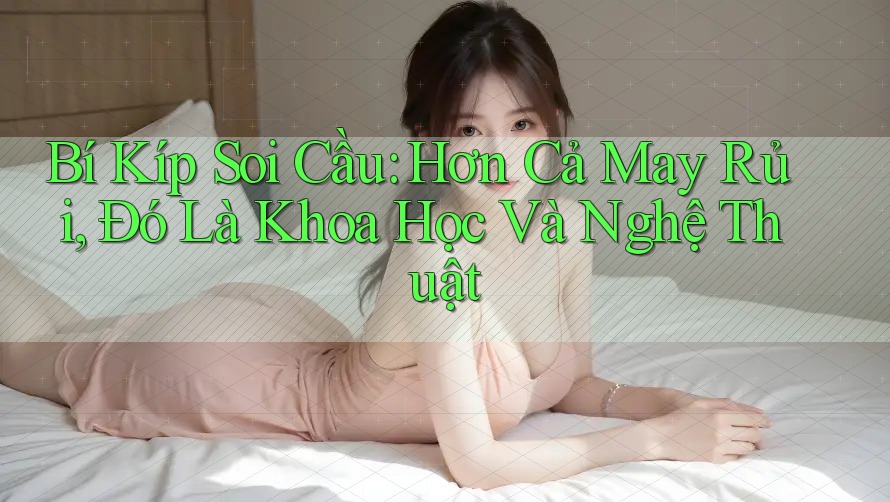 Bí Kíp Soi Cầu: Hơn Cả May Rủi, Đó Là Khoa Học Và Nghệ Thuật Bí Kíp Soi Cầu: Hơn Cả May Rủi, Đó Là Khoa Học Và Nghệ Thuật