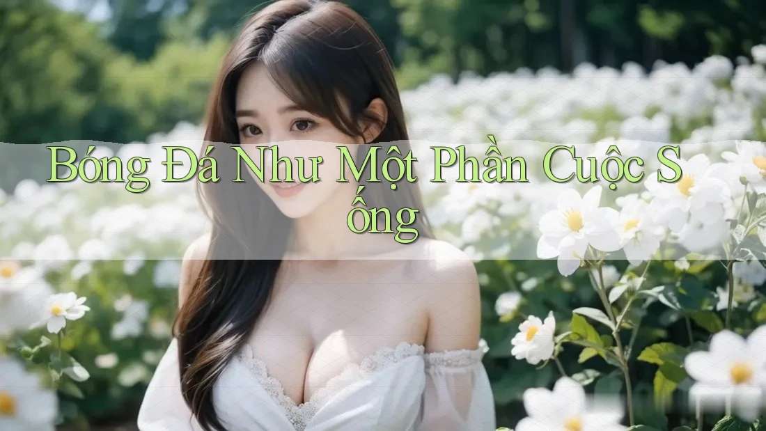 Bóng Đá Như Một Phần Cuộc Sống Bóng Đá Như Một Phần Cuộc Sống