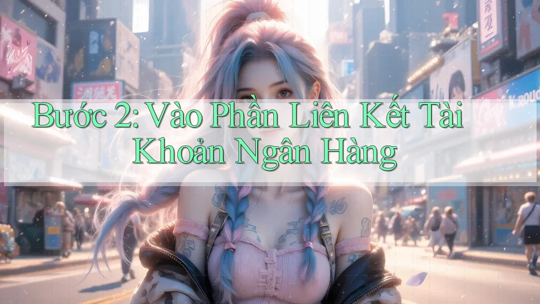 Bước 2: Vào Phần Liên Kết Tài Khoản Ngân Hàng Bước 2: Vào Phần Liên Kết Tài Khoản Ngân Hàng