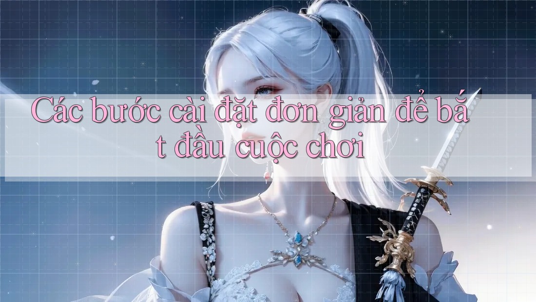 Các bước cài đặt đơn giản để bắt đầu cuộc chơi Các bước cài đặt đơn giản để bắt đầu cuộc chơi