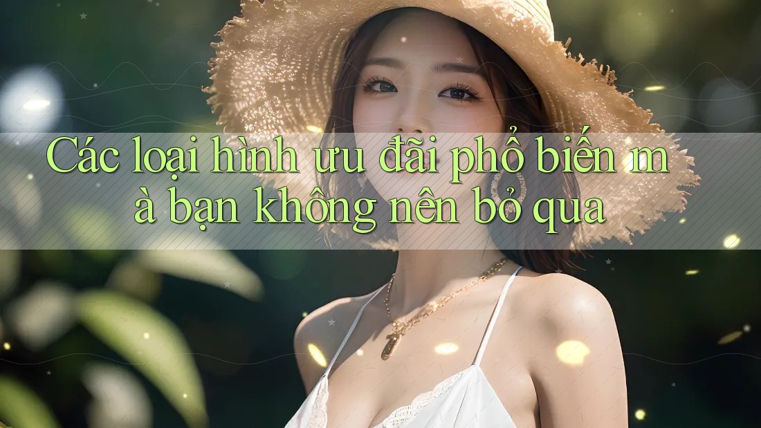 Các loại hình ưu đãi phổ biến mà bạn không nên bỏ qua Các loại hình ưu đãi phổ biến mà bạn không nên bỏ qua