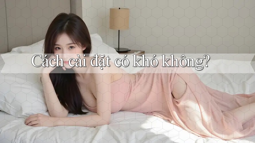 Cách cài đặt có khó không?