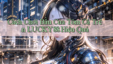 cách chơi bầu cua tôm cá trên lucky88 hiệu quả