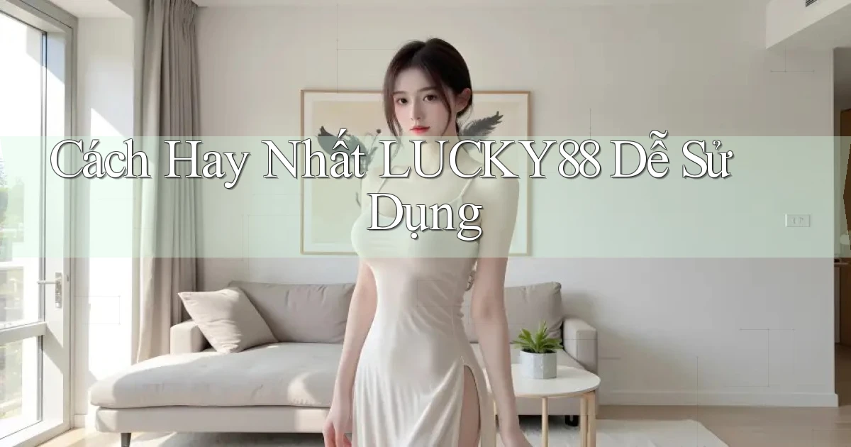 cách hay nhất lucky88 dễ sử dụng