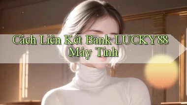 cách liên kết bank lucky88 máy tính
