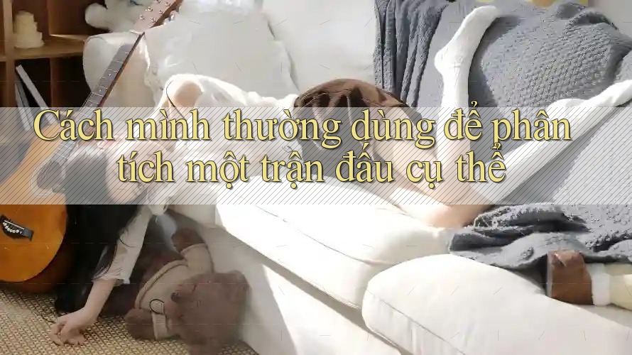 Cách mình thường dùng để phân tích một trận đấu cụ thể