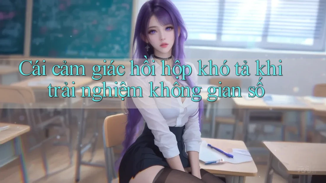 Cái cảm giác hồi hộp khó tả khi trải nghiệm không gian số Cái cảm giác hồi hộp khó tả khi trải nghiệm không gian số