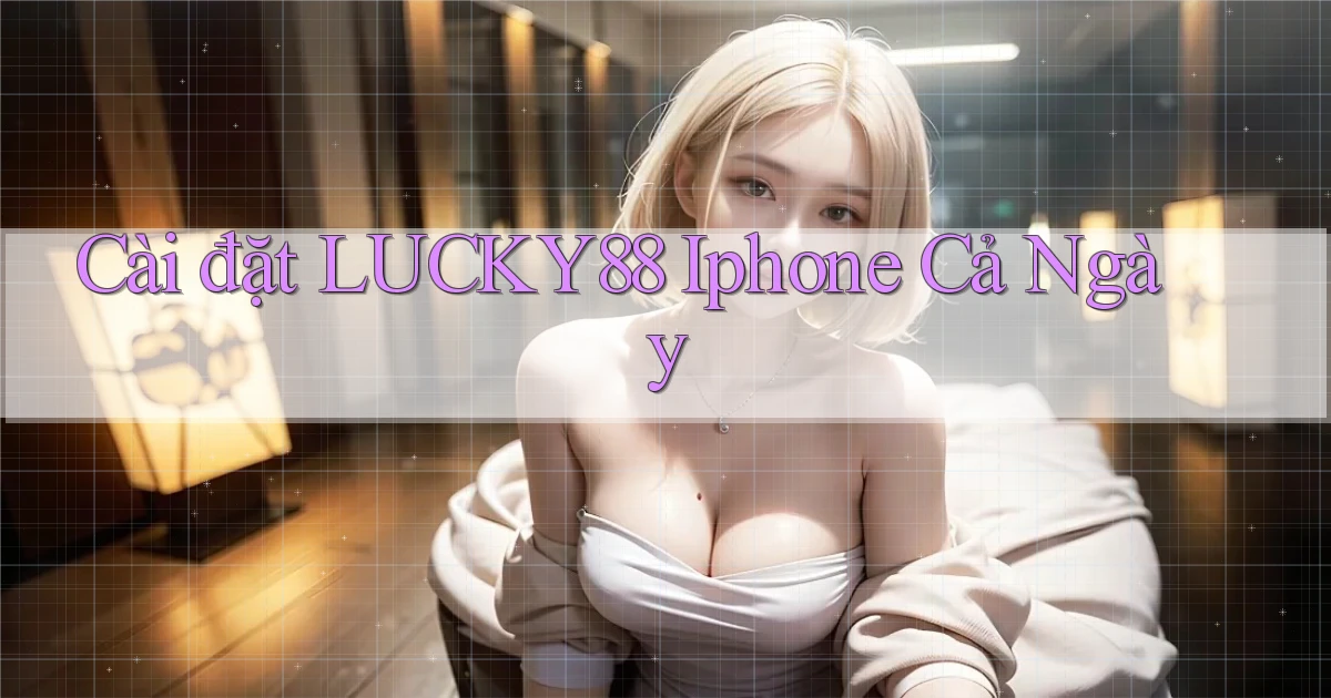 cài đặt lucky88 iphone cả ngày
