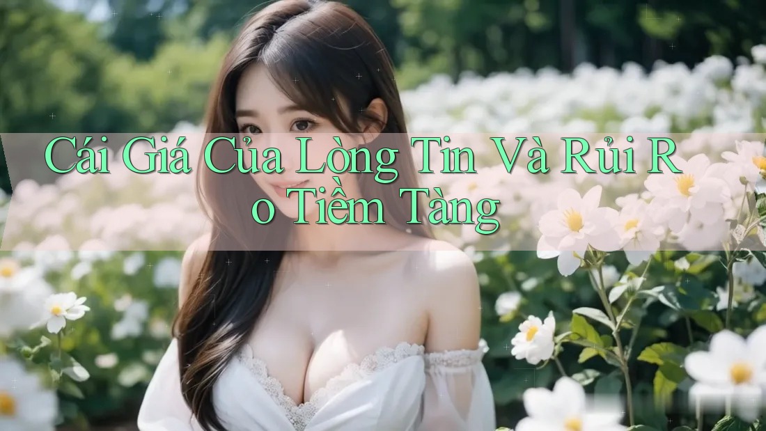Cái Giá Của Lòng Tin Và Rủi Ro Tiềm Tàng Cái Giá Của Lòng Tin Và Rủi Ro Tiềm Tàng