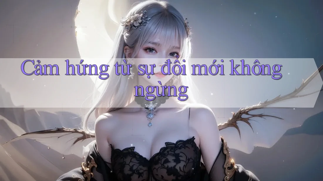 Cảm hứng từ sự đổi mới không ngừng Cảm hứng từ sự đổi mới không ngừng