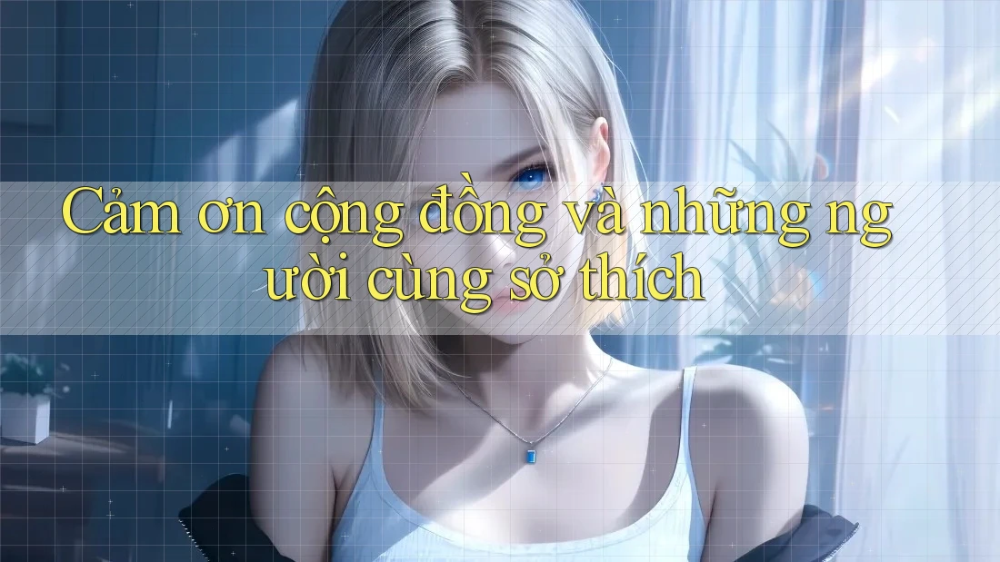Cảm ơn cộng đồng và những người cùng sở thích Cảm ơn cộng đồng và những người cùng sở thích