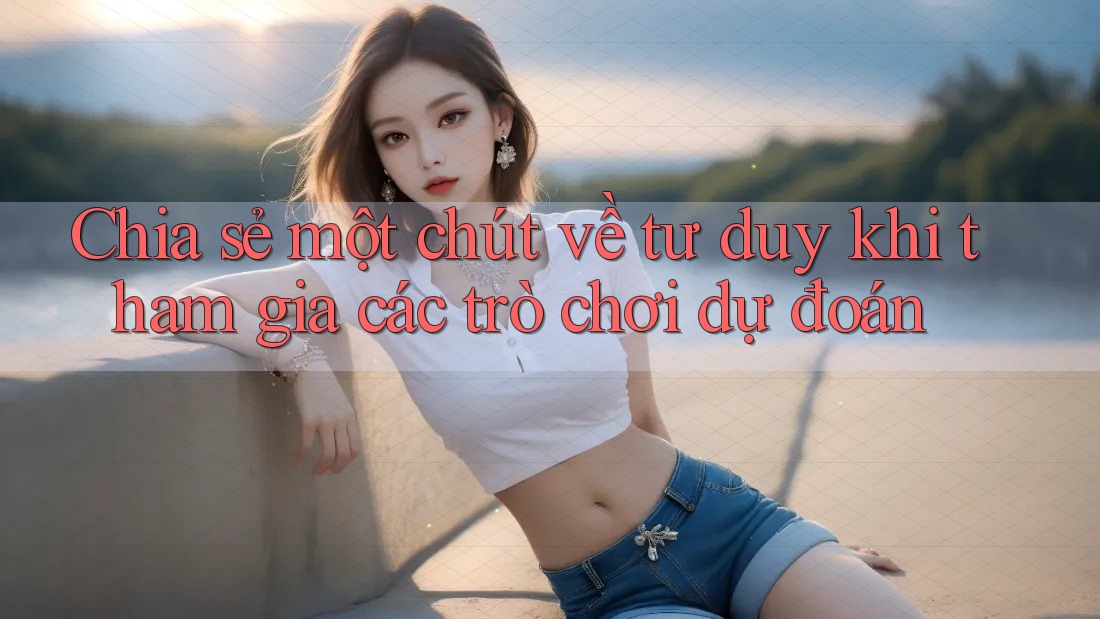 Chia sẻ một chút về tư duy khi tham gia các trò chơi dự đoán