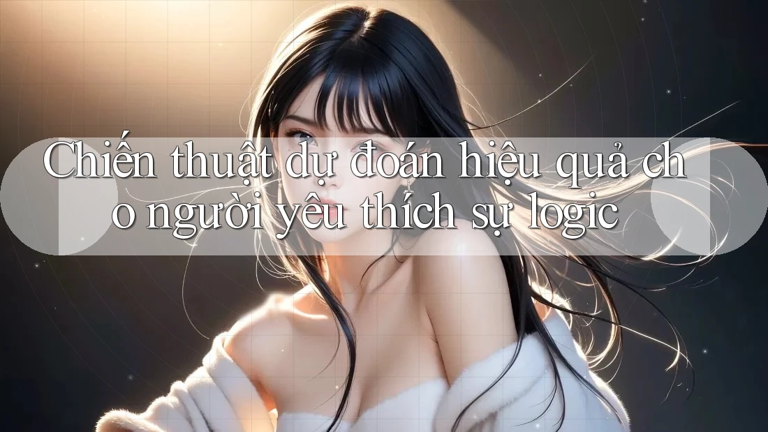 Chiến thuật dự đoán hiệu quả cho người yêu thích sự logic