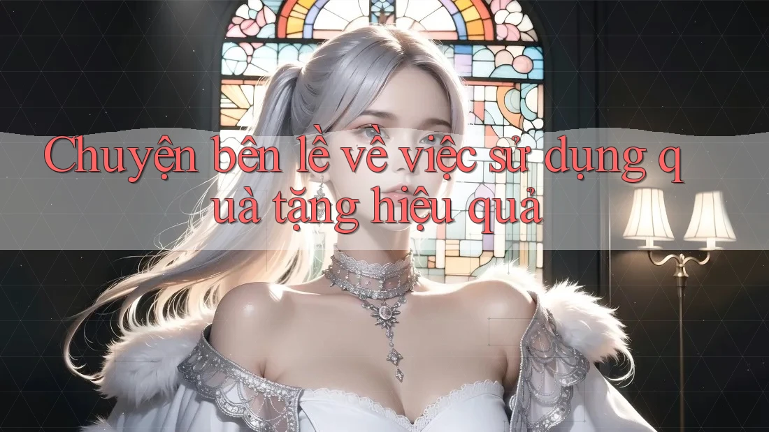 Chuyện bên lề về việc sử dụng quà tặng hiệu quả