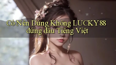 có nên dùng không lucky88 đứng đầu tiếng việt