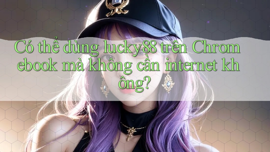 Có thể dùng lucky88 trên Chromebook mà không cần internet không? Có thể dùng lucky88 trên Chromebook mà không cần internet không?