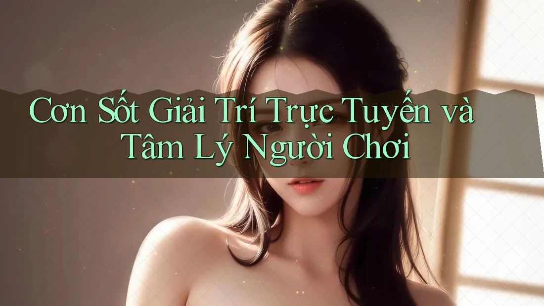 Cơn Sốt Giải Trí Trực Tuyến và Tâm Lý Người Chơi Cơn Sốt Giải Trí Trực Tuyến và Tâm Lý Người Chơi
