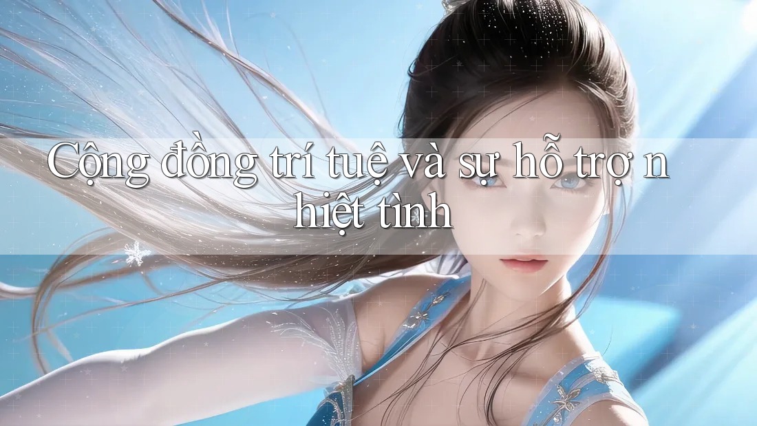 Cộng đồng trí tuệ và sự hỗ trợ nhiệt tình Cộng đồng trí tuệ và sự hỗ trợ nhiệt tình